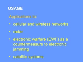 USAGE
Applications to:
• cellular and wireless networks
• radar
• electronic warfare (EWF) as a
countermeasure to electronic
jamming
• satellite systems
 