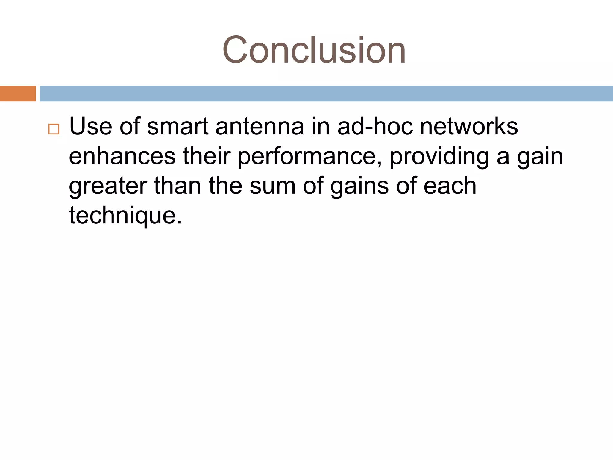 Conclusion
 Use of smart antenna in ad-hoc networks
enhances their performance, providing a gain
greater than the sum of gains of each
technique.
 
