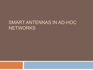 SMART ANTENNAS IN AD-HOC
NETWORKS
 