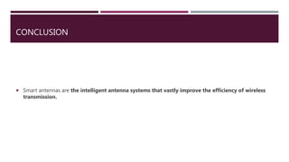 CONCLUSION
 Smart antennas are the intelligent antenna systems that vastly improve the efficiency of wireless
transmission.
 