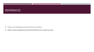 REFERENCES
 https://en.wikipedia.org/wiki/Smart_antenna.
 https://www.slideshare.net/santhu652/smart-antennas-ppt
 