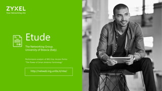 2626
Etude
The Networking Group,
University of Brescia (Italy).
http://netweb.ing.unibs.it/ntw/
Performance analysis of 802.11ac Access Points:
“The Power of Smart Antenna Technology”
 