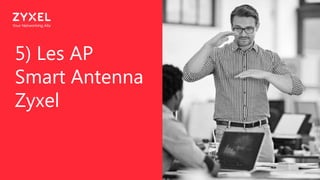 30
5) Les AP
Smart Antenna
Zyxel
 