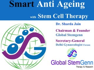Smart Anti Ageing
with Stem Cell Therapy
Dr. Sharda Jain
Chairman & Founder
Global Stemgenn
Secretary-General
Delhi Gynaecologist Forum
 