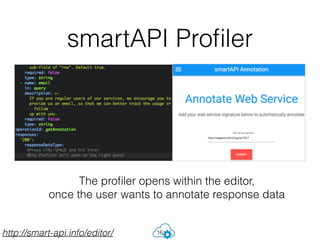 smartAPI Proﬁler
16
The proﬁler opens within the editor,
once the user wants to annotate response data
http://smart-api.info/editor/
 