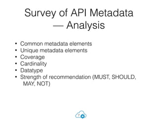 Survey of API Metadata
— Analysis
• Common metadata elements
• Unique metadata elements
• Coverage
• Cardinality
• Datatype
• Strength of recommendation (MUST, SHOULD,
MAY, NOT)
7
 