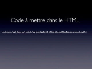 Code à mettre dans le HTML
<meta name="apple-itunes-app" content="app-id=myAppStoreID, afﬁliate-data=myAfﬁliateData, app-argument=myURL">
 
