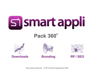 Pack 360°


Downloads                Branding                           RP / SEO


       Tous droits réservés. © 2012 Smart Application SAS
 