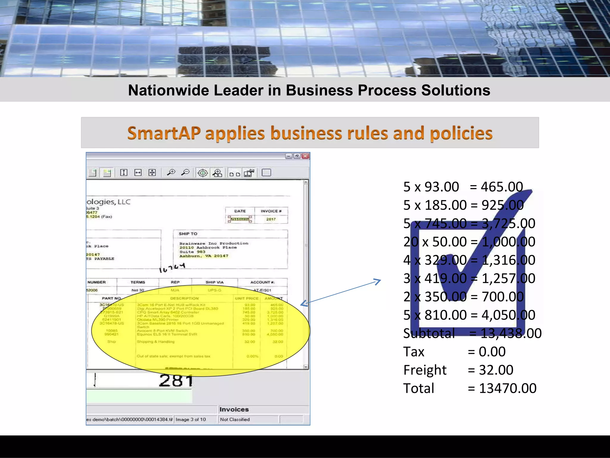 5 x 93.00  = 465.00 5 x 185.00 = 925.00 5 x 745.00 = 3,725.00 20 x 50.00 = 1,000.00 4 x 329.00 = 1,316.00 3 x 419.00 = 1,257.00 2 x 350.00 = 700.00 5 x 810.00 = 4,050.00 Subtotal  = 13,438.00 Tax  = 0.00 Freight   = 32.00 Total   = 13470.00 Nationwide Leader in Business Process Solutions 