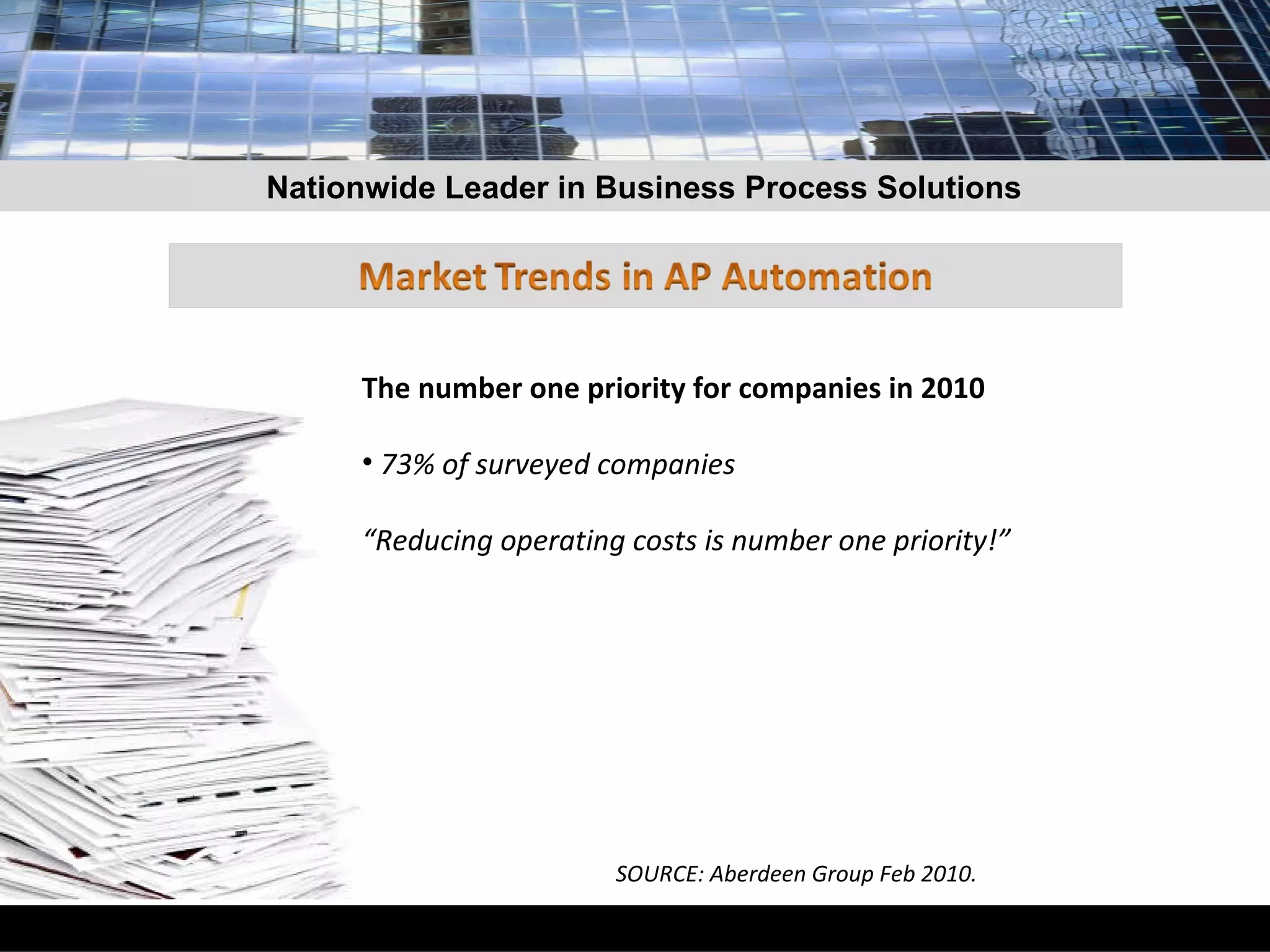 The number one priority for companies in 2010 73% of surveyed companies  “Reducing operating costs is number one priority!”  SOURCE: Aberdeen Group Feb 2010. Nationwide Leader in Business Process Solutions 