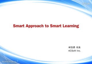 배정훈 대표
4CSoft Inc.
Smart Approach to Smart Learning
 