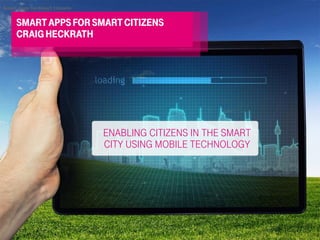 SMARTAPPSFORSMARTCITIZENS
CRAIGHECKRATH
Enabling citizens in the smart
city using mobile technology
Smart Apps for Smart Citizens
 