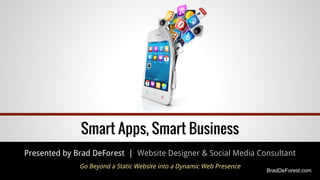 bradDeForest.com
Smart Apps, Smart Business
Presented by Brad DeForest | Website Designer & Social Media Consultant
Go Bey...