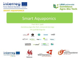 Prof. M.H. Jijakli
Gembloux Agro-Bio Tech, Université de Liège
mh.jijakli@uliege.be
Smart Aquaponics
 