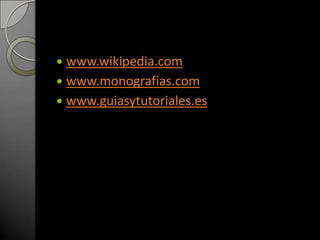  www.wikipedia.com
 www.monografias.com
 www.guiasytutoriales.es
 