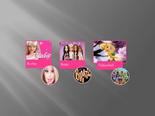 Barbie   Bratz   Tinkerbell
 