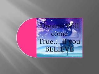 Dreams Will
   come
True….If you
  BELIEVE
 