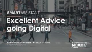 Excellent Advice
going Digital
m.linder@smartassistant.com
Markus Linder, Co-founder & CEO SMARTASSISTANT
 