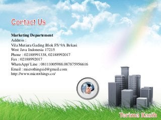 Marketing Departement
Address :
Vila Mutiara Gading Blok F5/ 9A Bekasi
West Java Indonesia 17215
Phone : 02188991338, 02188992017
Fax : 02188992017
WhatsApp/ Line : 08111005988.087875956616
Email : microthingsid@gmail.com
http://www.microthings.co/
 