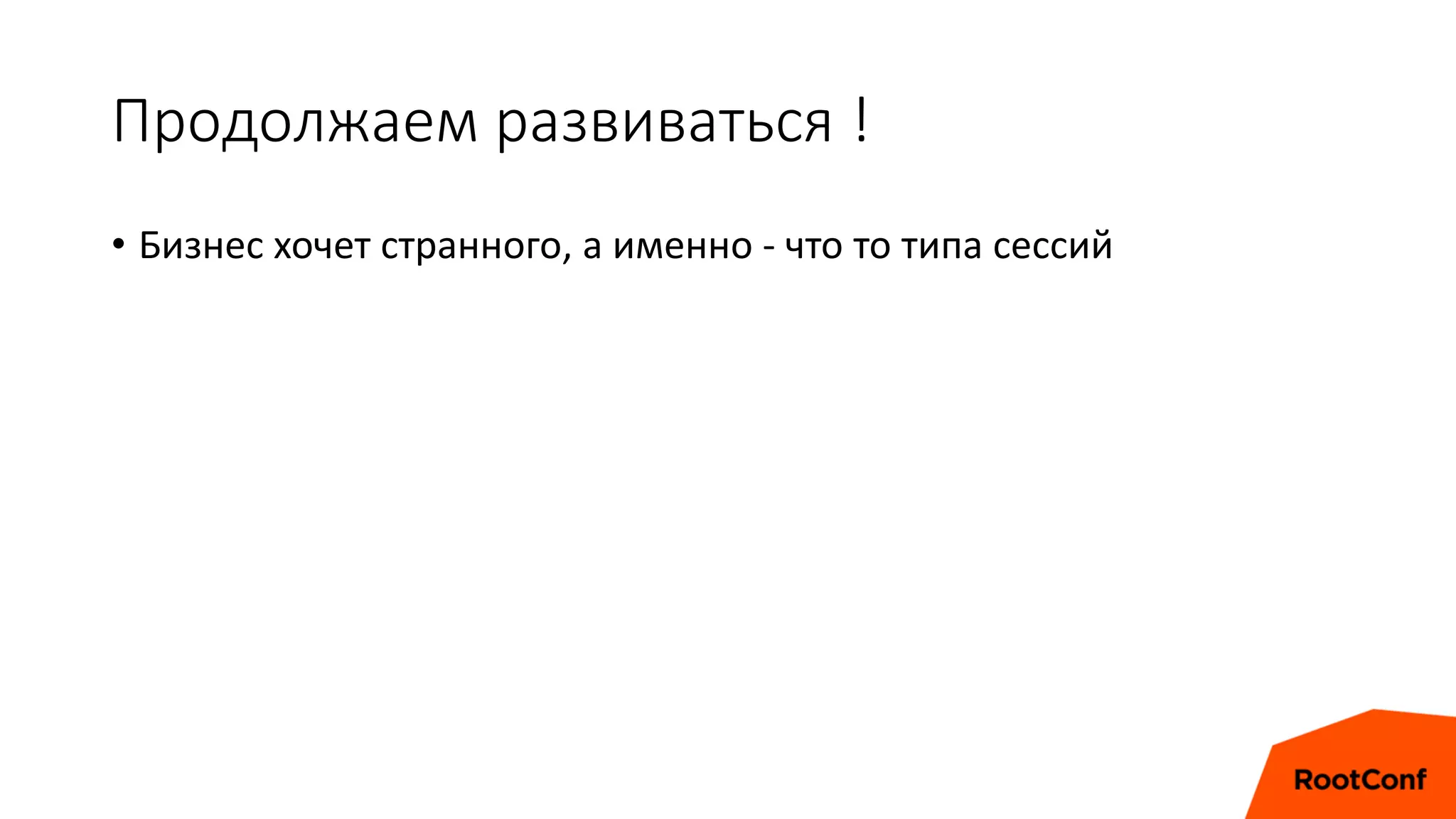 Продолжаем развиваться !
• Бизнес хочет странного, а именно - что то типа сессий
 
