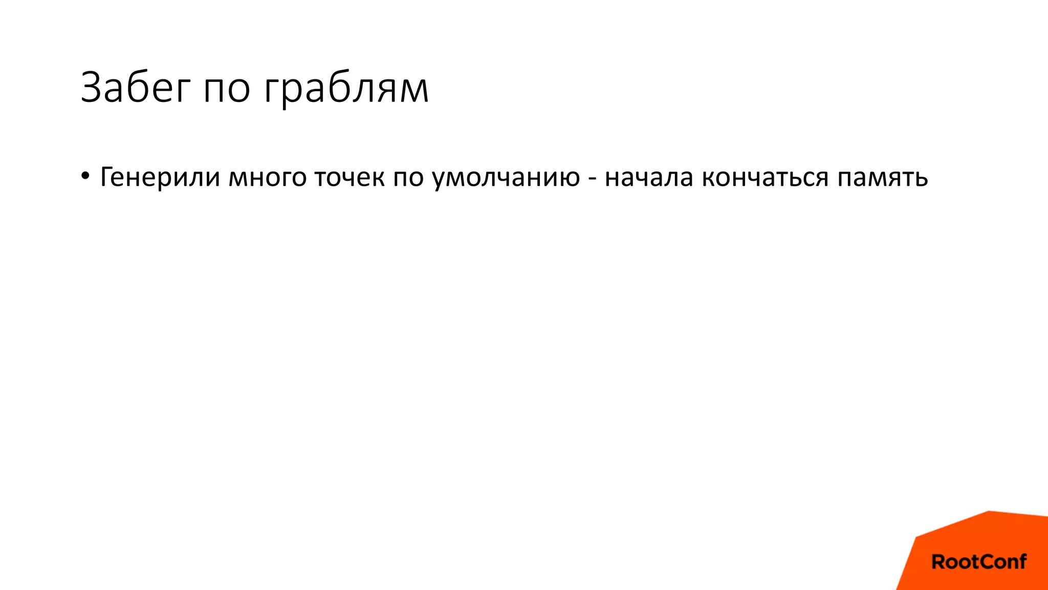 Забег по граблям
• Генерили много точек по умолчанию - начала кончаться память
 