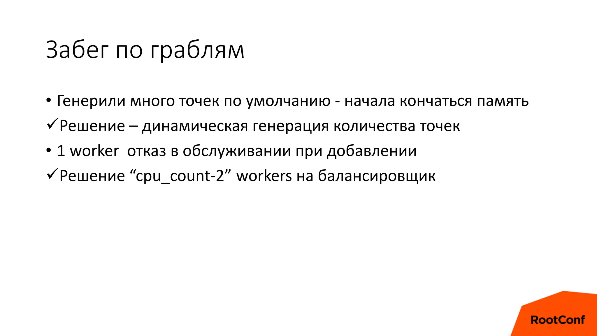 Забег по граблям
• Генерили много точек по умолчанию - начала кончаться память
Решение – динамическая генерация количества точек
• 1 worker отказ в обслуживании при добавлении
Решение “cpu_count-2” workers на балансировщик
 