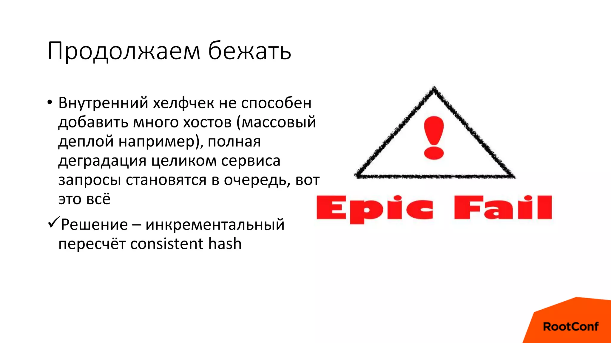 Продолжаем бежать
• Внутренний хелфчек не способен
добавить много хостов (массовый
деплой например), полная
деградация целиком сервиса
запросы становятся в очередь, вот
это всё
Решение – инкрементальный
пересчёт consistent hash
 