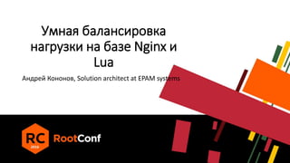 Умная балансировка
нагрузки на базе Nginx и
Lua
Андрей Кононов, Solution architect at EPAM systems
 