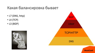 Какая балансировка бывает
• L7 (DNS, http)
• L4 (TCP)
• L3 (BGP)
TCP/HTTP
VRRP
DNS
BGP
 