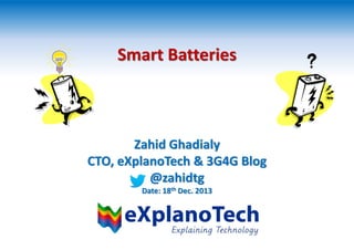 Smart Batteries
Zahid Ghadialy
CTO, eXplanoTech & 3G4G Blog
@zahidtg
Date: 18th Dec. 2013
 