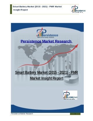 Smart Battery Market (2015 - 2021) - PMR Market
Insight Report
Persistence Market Research
Smart Battery Market (2015 - 2021) - PMR
Market Insight Report
Persistence Market Research 1
 