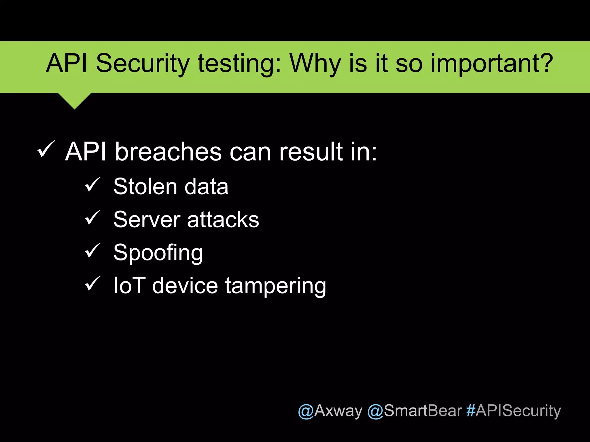 @Axway @SmartBear #APISecurity
 API breaches can result in:
 Stolen data
 Server attacks
 Spoofing
 IoT device tampering
16
API Security testing: Why is it so important?
 