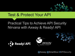 @Axway @SmartBear #APISecurity
Test & Protect Your API
Practical Tips to Achieve API Security
Nirvana with Axway & Ready! API
1
 