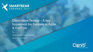 Continuous Testing – A key
Ingredient for Success in Agile
& DevOps
By
ChakravarthyS Devarakonda
Asst. VicePresident
 