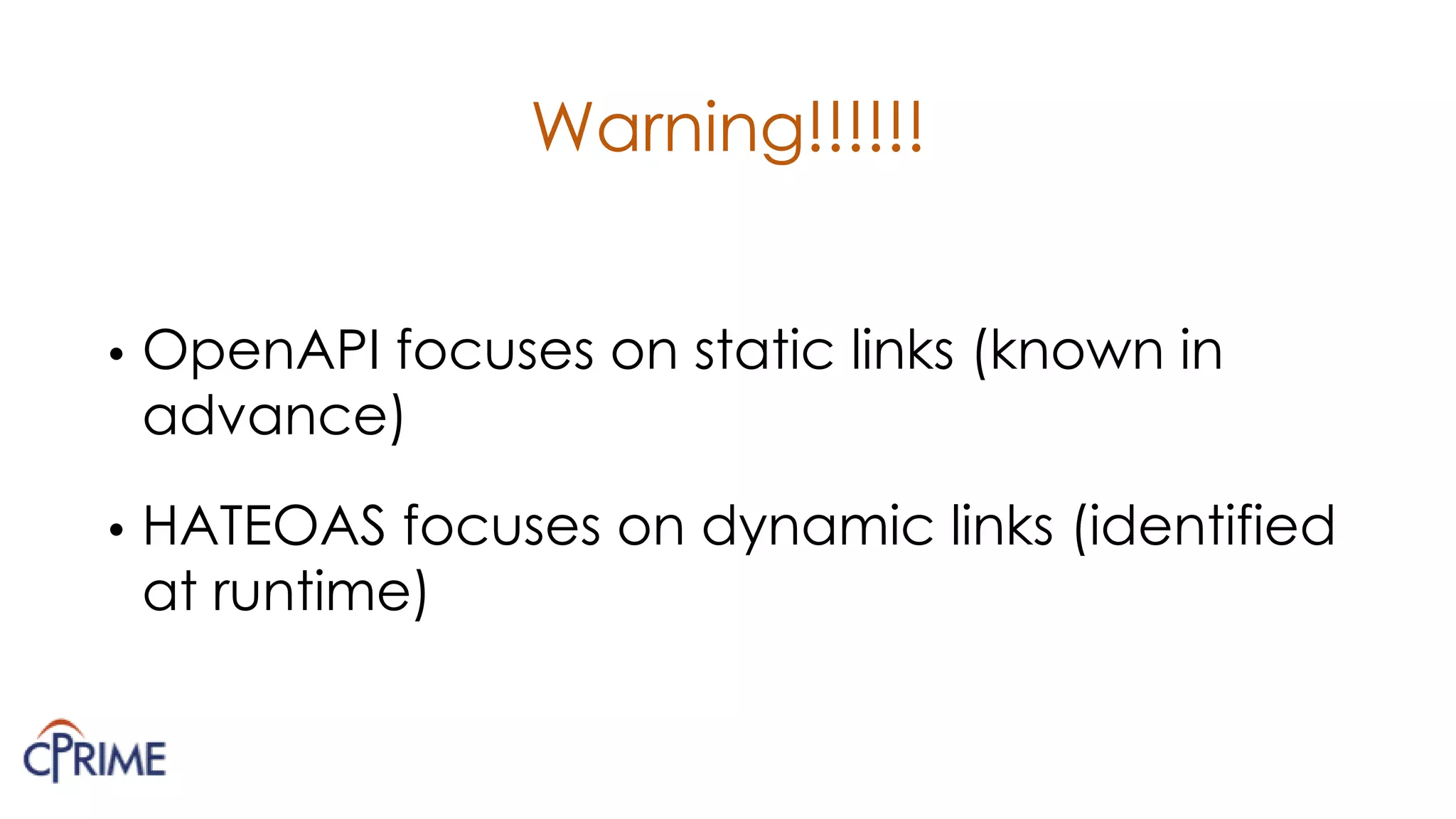 Warning!!!!!!
• OpenAPI focuses on static links (known in
advance)
• HATEOAS focuses on dynamic links (identified
at runtime)