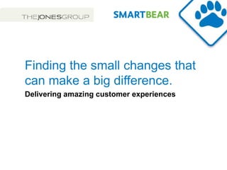 Finding the small changes that
can make a big difference.
Delivering amazing customer experiences
 