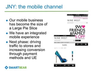 JNY: the mobile channel
 Our mobile business
has become the size of
a Large Pie Slice
 We have an integrated
mobile experience
 Next phase: driving
traffic to stores and
increasing conversion
through payment
methods and UE
 