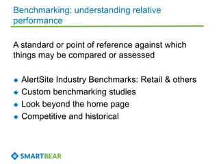 Benchmarking: understanding relative
performance
A standard or point of reference against which
things may be compared or assessed
 AlertSite Industry Benchmarks: Retail & others
 Custom benchmarking studies
 Look beyond the home page
 Competitive and historical
 