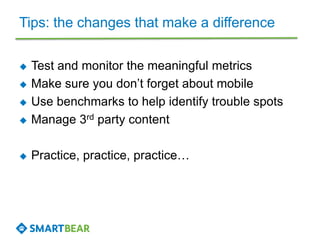 Tips: the changes that make a difference
 Test and monitor the meaningful metrics
 Make sure you don’t forget about mobile
 Use benchmarks to help identify trouble spots
 Manage 3rd party content
 Practice, practice, practice…
 