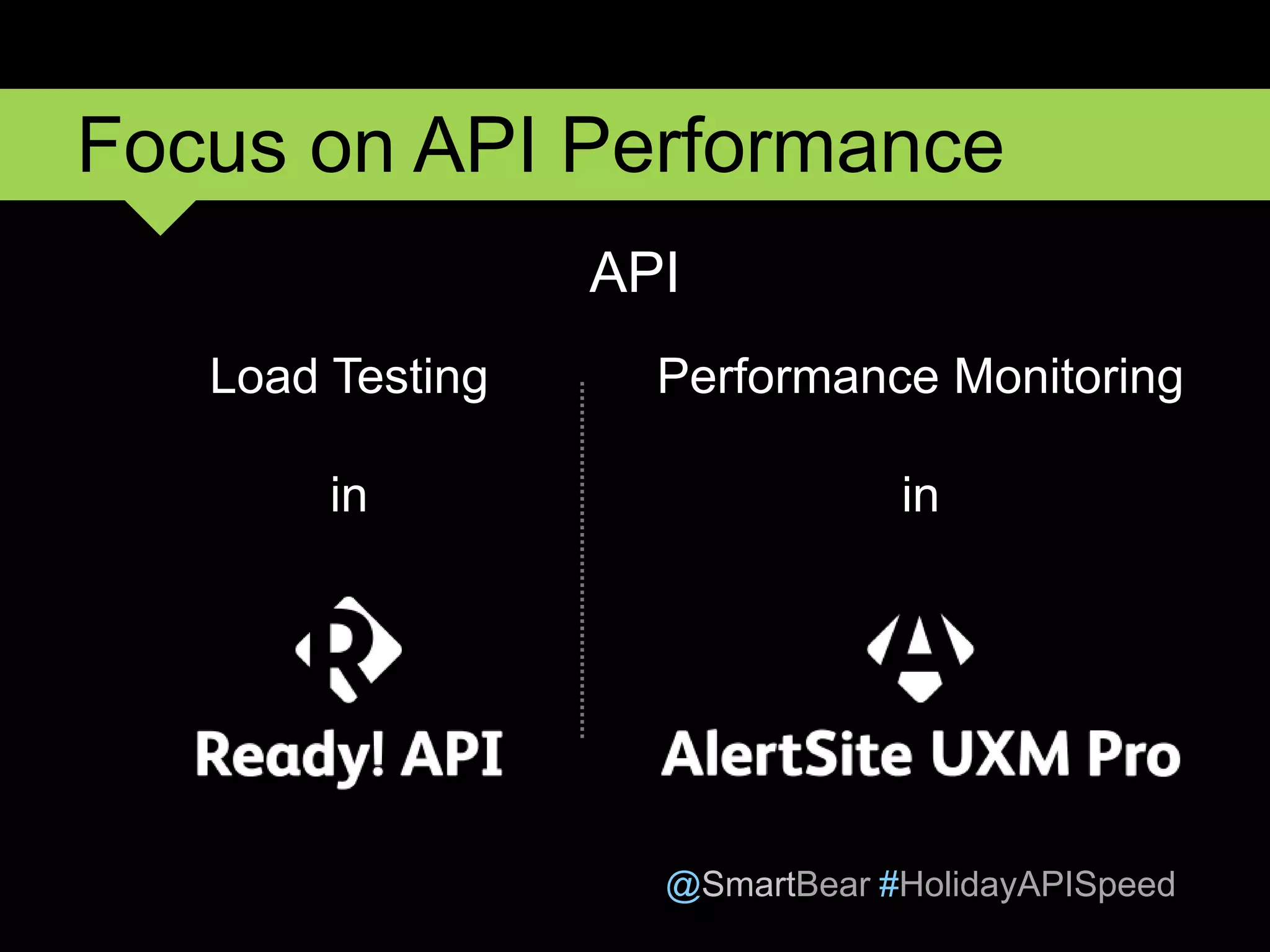 @SmartBear #HolidayAPISpeed
API
Focus on API Performance
Load Testing
in
Performance Monitoring
in
 