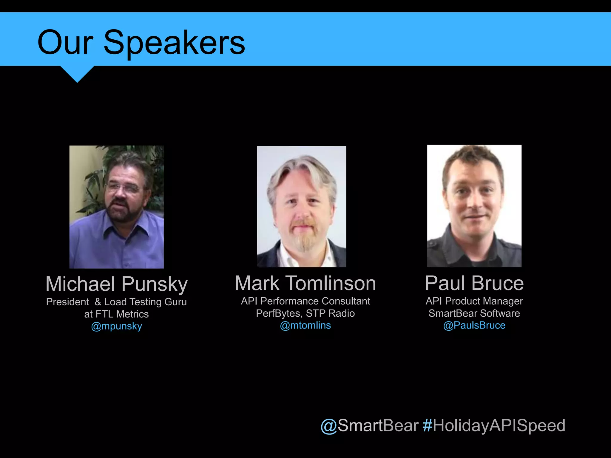 @SmartBear #HolidayAPISpeed
Our Speakers
3
Mark Tomlinson
API Performance Consultant
PerfBytes, STP Radio
@mtomlins
Paul Bruce
API Product Manager
SmartBear Software
@PaulsBruce
Michael Punsky
President & Load Testing Guru
at FTL Metrics
@mpunsky
 
