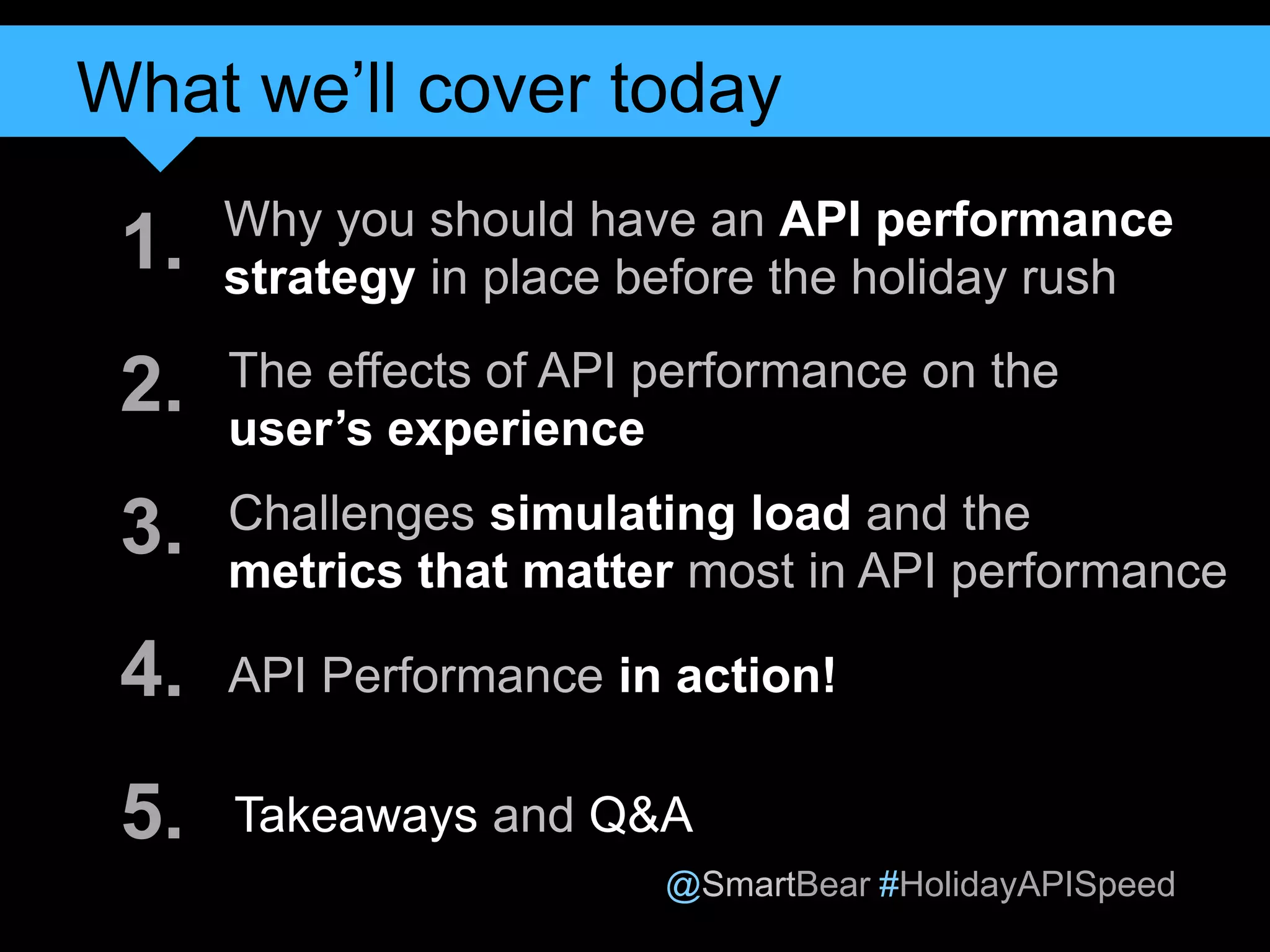 @SmartBear #HolidayAPISpeed
Why you should have an API performance
strategy in place before the holiday rush
Challenges simulating load and the
metrics that matter most in API performance
API Performance in action!
Takeaways and Q&A
1.
2.
3.
4.
5.
What we’ll cover today
4
The effects of API performance on the
user’s experience
 