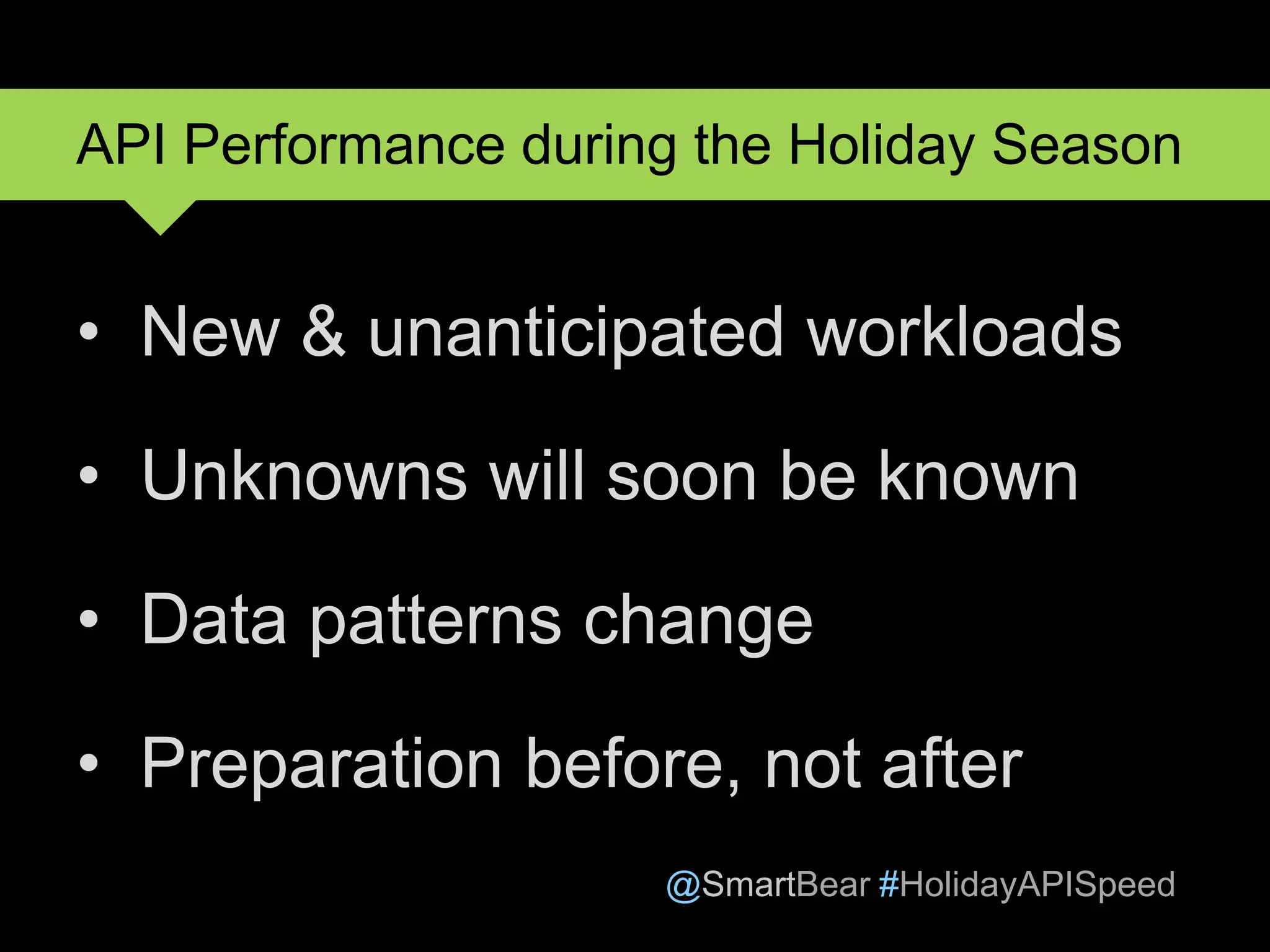 @SmartBear #HolidayAPISpeed
• New & unanticipated workloads
• Unknowns will soon be known
• Data patterns change
• Preparation before, not after
API Performance during the Holiday Season
 