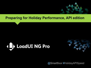 @SmartBear #HolidayAPISpeed
Preparing for Holiday Performance, API edition
 
