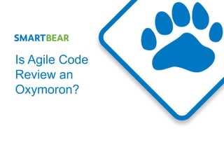 Is Agile Code
Review an
Oxymoron?
 
