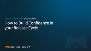 How to Build Confidence in
your Release Cycle
Discussion & Drinks Event | Thursday 4 May
 
