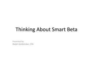 Thinking About Smart Beta
Ralph Goldsticker, CFA
July 17, 2014
 
