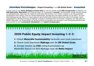 #SmartBeta #FactorBeleggen - Impact Investing in the UN Global Goals - #impactdata
In april poste ik over Factor Beleggen & Smart Beta en net een update omdat ESG transparantie & integratie van
ESG Materiality, Relevantie voor ondernemingen en investeerders versnelt. Dat beïnvloedt ratings & fonds analyse
en kapitaalstromen. Deze keer de insights & smart beta data bronnen voor impact investing in de UN Sustainable
Development Goal (SDGs). Eerst de marktontwikkelingen, gevolgd door de impact ambities van de SDG's. De (sub)
Sectorbijdrage aan de SDG's is in kaart gebracht door Oxford Said professor Bob Eccles, Beti & Consolandi, Siena
(gepubliceerd in MITSloan/Forbes) & hapklaar verbeeld in Heatmaps door GA Institute. Koppeling van SDG data aan
SASB's Materiality van Sustainability en de ESG ambities & prestaties van bedrijven is een stevig gefundeerde smart
beta benadering voor screening & (de)selectie voor impact investeerders.
Drs Alcanne J. Houtzaager MA, Tools & Thoughtpieces on Inclusive² Impact Investing p.1
 
