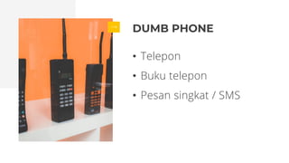 DUMB PHONE
• Telepon
• Buku telepon
• Pesan singkat / SMS
 