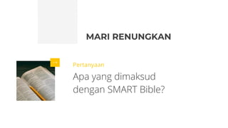 MARI RENUNGKAN
Pertanyaan
Apa yang dimaksud
dengan SMART Bible?
 